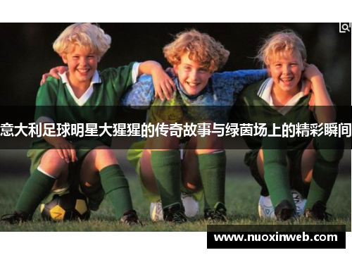 意大利足球明星大猩猩的传奇故事与绿茵场上的精彩瞬间