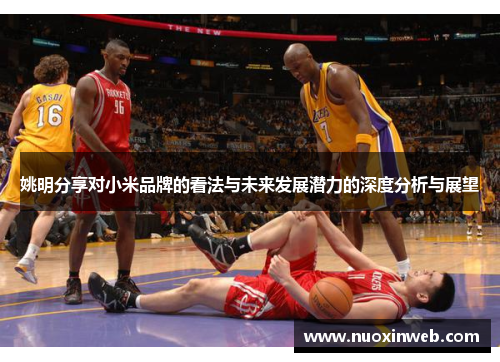 姚明分享对小米品牌的看法与未来发展潜力的深度分析与展望