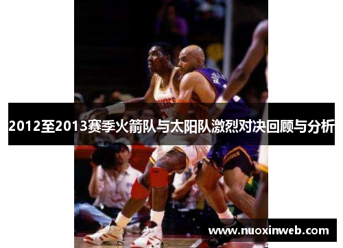 2012至2013赛季火箭队与太阳队激烈对决回顾与分析