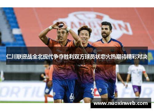 仁川联迎战全北现代争夺胜利双方球员状态火热期待精彩对决