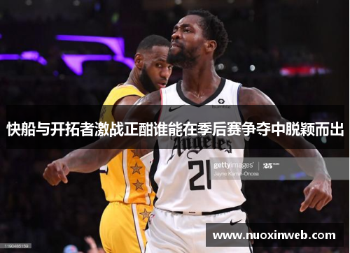 快船与开拓者激战正酣谁能在季后赛争夺中脱颖而出