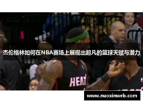 杰伦格林如何在NBA赛场上展现出超凡的篮球天赋与潜力